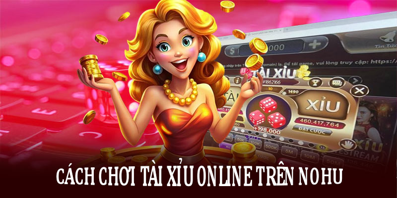 Cách chơi tài xỉu online trên nền tảng Nohu