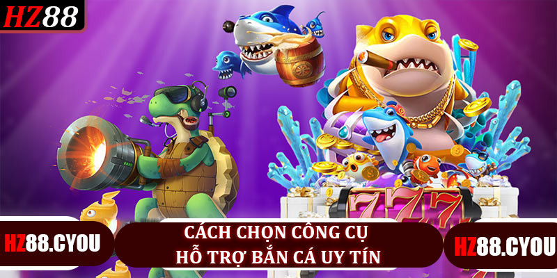 Cách Chọn Công Cụ Hỗ Trợ Bắn Cá Uy Tín