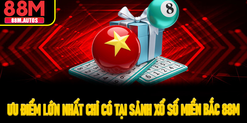 Ưu điểm lớn nhất chỉ có tại sảnh xổ số miền Bắc 88M